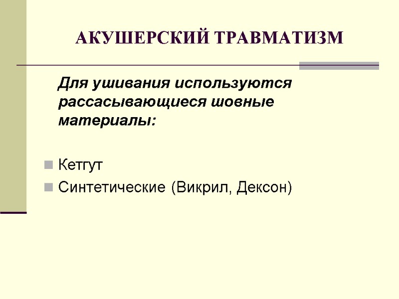 АКУШЕРСКИЙ ТРАВМАТИЗМ  Для ушивания используются рассасывающиеся шовные материалы:  Кетгут Синтетические (Викрил, Дексон)